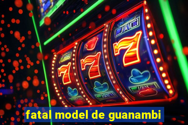 fatal model de guanambi